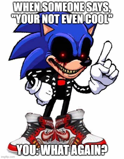 When someone says this. Just pull this trick on them. | WHEN SOMEONE SAYS, "YOUR NOT EVEN COOL"; YOU: WHAT AGAIN? | image tagged in drip 2011x | made w/ Imgflip meme maker