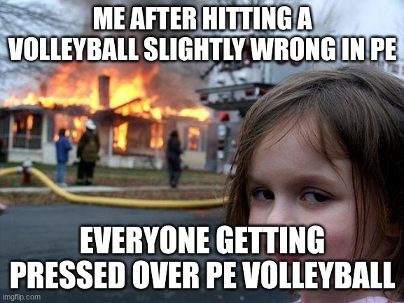 Disaster Girl | ME AFTER HITTING A VOLLEYBALL SLIGHTLY WRONG IN PE; EVERYONE GETTING PRESSED OVER PE VOLLEYBALL | image tagged in memes,disaster girl | made w/ Imgflip meme maker