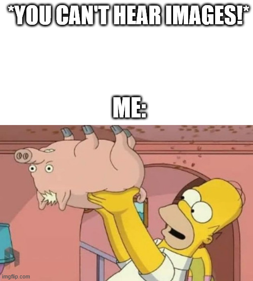 Spider Pig | *YOU CAN'T HEAR IMAGES!*; ME: | image tagged in simpsons,meme,simpsons movie,lattice climbing,climbing,spiderman | made w/ Imgflip meme maker