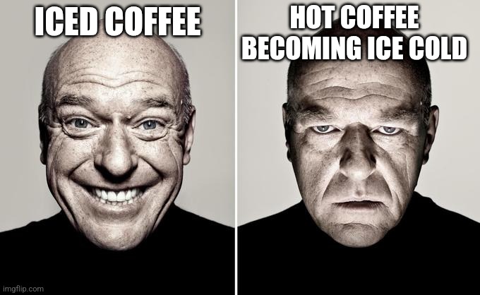 Cold coffee | HOT COFFEE BECOMING ICE COLD; ICED COFFEE | image tagged in dean norris reaction | made w/ Imgflip meme maker