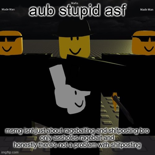 mafia | aub stupid asf; msmg isnt just about ragebaiting and shitposting bro
only assholes ragebait and honestly there's not a problem with shitposting | image tagged in mafia | made w/ Imgflip meme maker