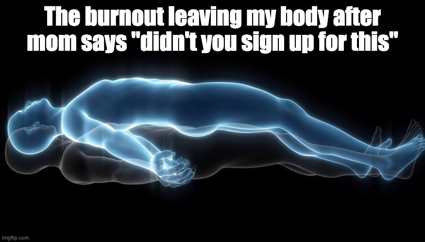 Thanks im cured | The burnout leaving my body after mom says "didn't you sign up for this" | image tagged in soul leaving body,memes,why are you reading this,burnout,depression,funny | made w/ Imgflip meme maker