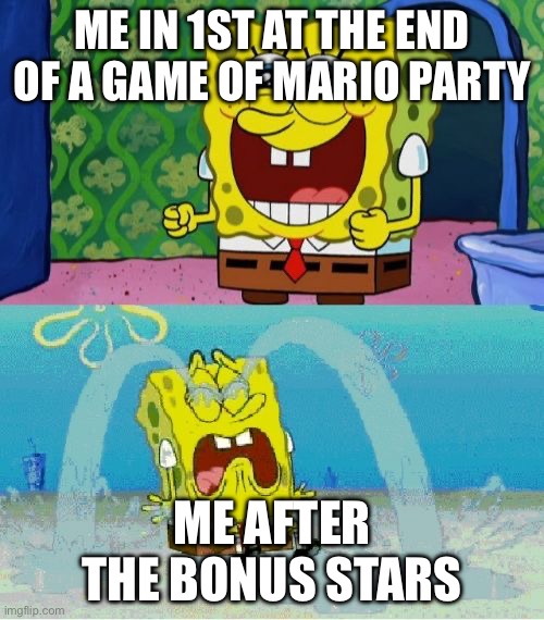 spongebob happy and sad | ME IN 1ST AT THE END OF A GAME OF MARIO PARTY; ME AFTER THE BONUS STARS | image tagged in spongebob happy and sad | made w/ Imgflip meme maker