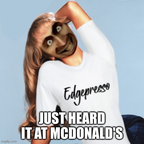 YES, I HEARD ESPRESSO AT MCDONALD'S! | JUST HEARD IT AT MCDONALD'S | image tagged in skibidina ohiopenter - edgepresso satire parody of espresso,edgepresso,skibidina ohiopenter,memes,mcdonald's,mcdonalds | made w/ Imgflip meme maker