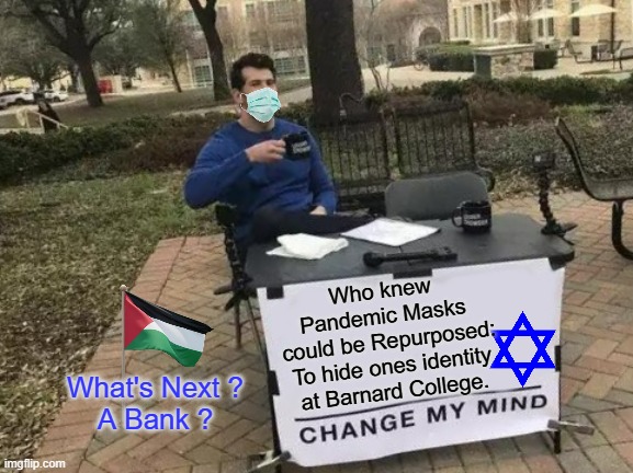 OCTOBER 7th, and the Planned-Demic: A Gift That Keeps Giving to RADICAL's | Who knew 
Pandemic Masks 
could be Repurposed:
To hide ones identity
at Barnard College. What's Next ?
A Bank ? | image tagged in memes,change my mind,pandemic,mask,hide,cultural marxism | made w/ Imgflip meme maker