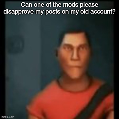 if you wanna, u dont got to | Can one of the mods please disapprove my posts on my old account? | image tagged in disappointed scout | made w/ Imgflip meme maker