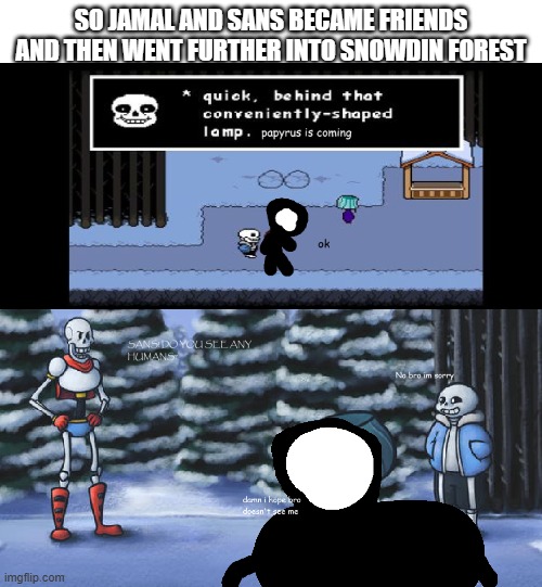 jamal hides | SO JAMAL AND SANS BECAME FRIENDS AND THEN WENT FURTHER INTO SNOWDIN FOREST | image tagged in undertale | made w/ Imgflip meme maker