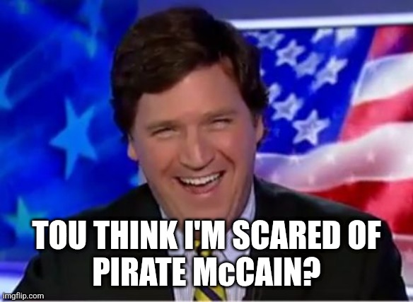 Tucker Carlson | TOU THINK I'M SCARED OF
PIRATE McCAIN? | image tagged in tucker carlson | made w/ Imgflip meme maker