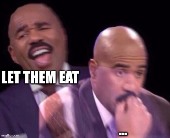 Steve Harvey Laughing Serious | LET THEM EAT ... | image tagged in steve harvey laughing serious | made w/ Imgflip meme maker