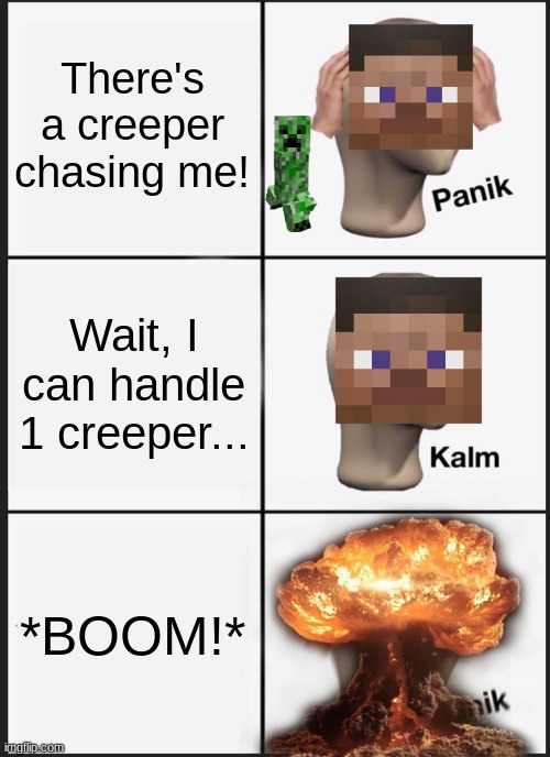 It ended with a BANG! | There's a creeper chasing me! Wait, I can handle 1 creeper... *BOOM!* | image tagged in memes,panik kalm panik | made w/ Imgflip meme maker