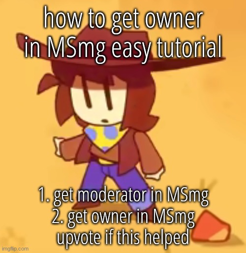 clueless | how to get owner in MSmg easy tutorial; 1. get moderator in MSmg
2. get owner in MSmg
upvote if this helped | image tagged in clueless | made w/ Imgflip meme maker