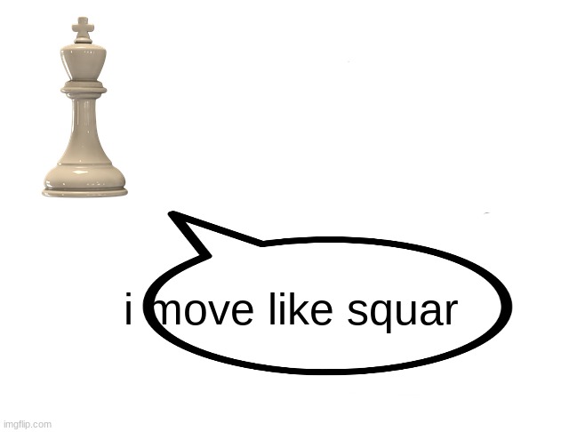 Chess Pieces | i move like squar | image tagged in chess pieces | made w/ Imgflip meme maker