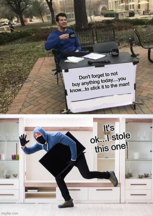 I guess I'll just have to buy everything tomorrow. That'll show em. | Don't forget to not buy anything today....you know...to stick it to the man! It's ok...I stole this one! | image tagged in memes,change my mind | made w/ Imgflip meme maker