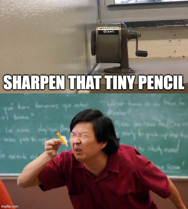 SHARPEN THAT TINY PENCIL | image tagged in tiny piece of paper | made w/ Imgflip meme maker