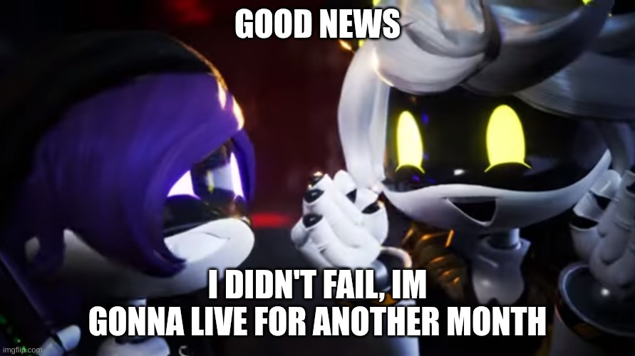 YIPPEE | GOOD NEWS; I DIDN'T FAIL, IM GONNA LIVE FOR ANOTHER MONTH | image tagged in n and uzi are happy | made w/ Imgflip meme maker