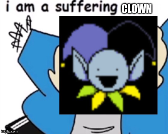 I am a suffering man | CLOWN | image tagged in i am a suffering man | made w/ Imgflip meme maker