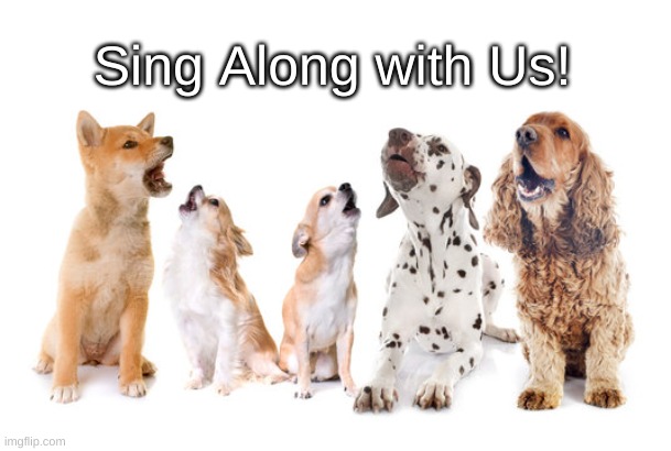 Sing Along Dogs | Sing Along with Us! | image tagged in sing along,singing dogs | made w/ Imgflip meme maker