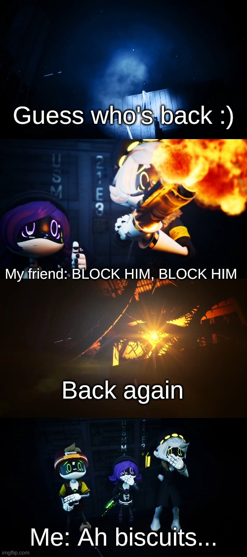 That one uninvited friend | Guess who's back :); My friend: BLOCK HIM, BLOCK HIM; Back again; Me: Ah biscuits... | image tagged in absolute solver reveal | made w/ Imgflip meme maker