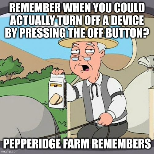 Pepperidge Farm Remembers | REMEMBER WHEN YOU COULD ACTUALLY TURN OFF A DEVICE BY PRESSING THE OFF BUTTON? PEPPERIDGE FARM REMEMBERS | image tagged in memes,pepperidge farm remembers,gaming | made w/ Imgflip meme maker