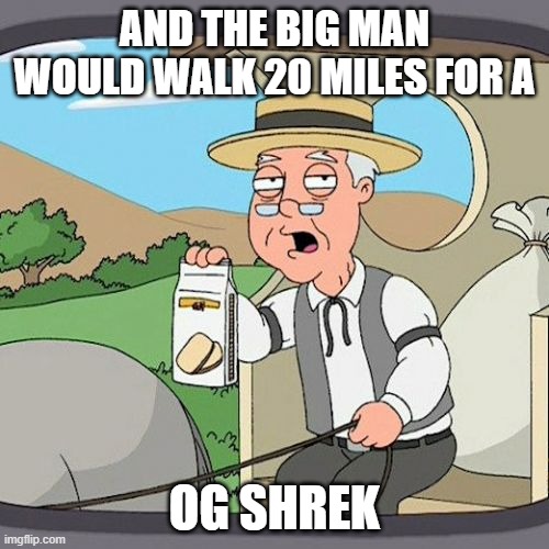 #NOTMYSHREK | AND THE BIG MAN WOULD WALK 20 MILES FOR A; OG SHREK | image tagged in memes,pepperidge farm remembers,notmyshrek,spreadthenews | made w/ Imgflip meme maker