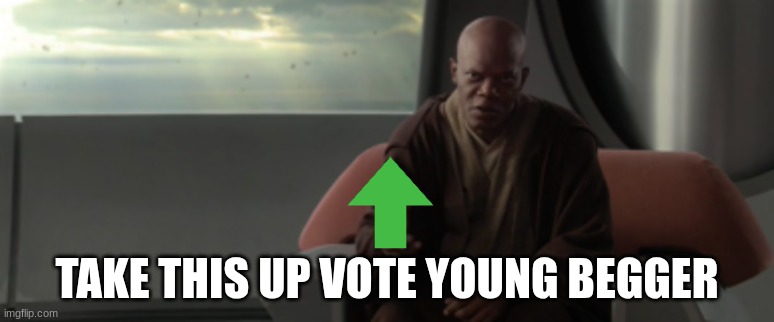 mace windu | TAKE THIS UP VOTE YOUNG BEGGER | image tagged in mace windu | made w/ Imgflip meme maker