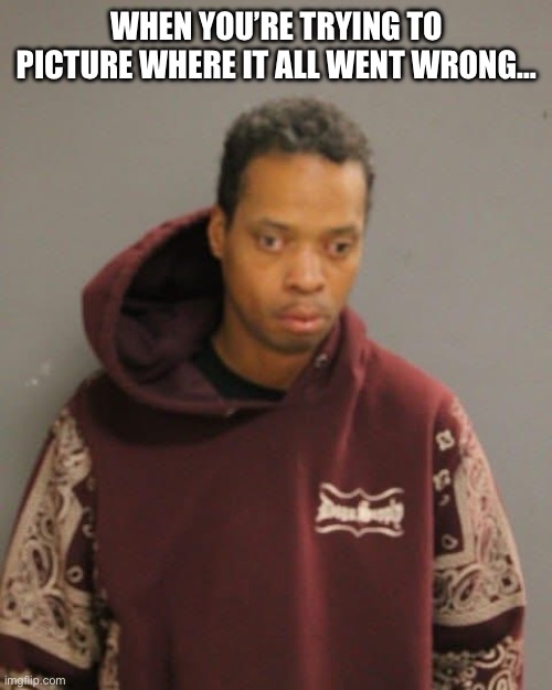 Got some time to think it through | WHEN YOU’RE TRYING TO PICTURE WHERE IT ALL WENT WRONG… | image tagged in mugshot,memes,funny,jail,thinking,lol | made w/ Imgflip meme maker