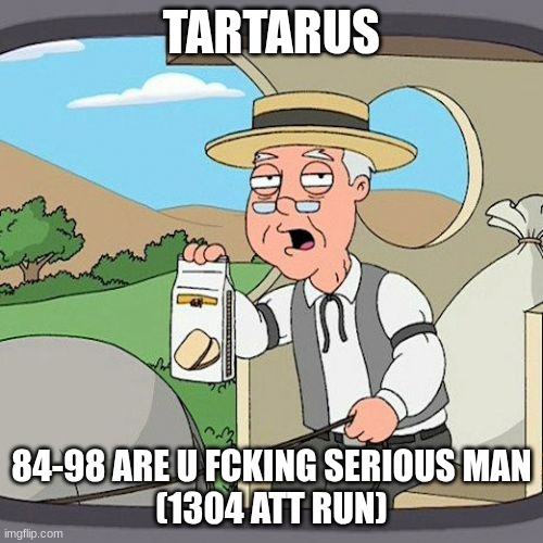 BRO C'MON | TARTARUS; 84-98 ARE U FCKING SERIOUS MAN
(1304 ATT RUN) | image tagged in memes,pepperidge farm remembers,gd,tartarus,new hardest | made w/ Imgflip meme maker