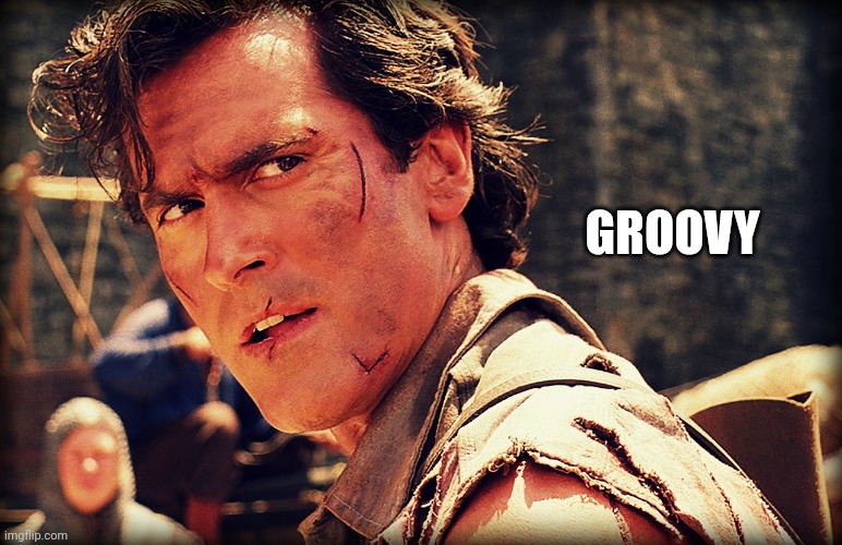 Ash evil dead | GROOVY | image tagged in ash evil dead | made w/ Imgflip meme maker