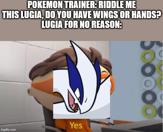 Protegent Yes | POKEMON TRAINER: RIDDLE ME THIS LUGIA, DO YOU HAVE WINGS OR HANDS?
LUGIA FOR NO REASON: | image tagged in protegent yes,pokemon | made w/ Imgflip meme maker