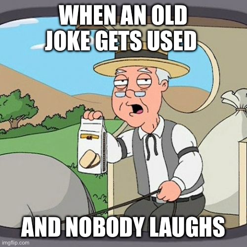 Pepperidge Farm Remembers | WHEN AN OLD JOKE GETS USED; AND NOBODY LAUGHS | image tagged in memes,pepperidge farm remembers | made w/ Imgflip meme maker