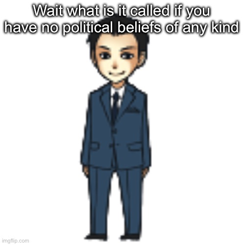 Idk some asked me if i was a left or right wing | Wait what is it called if you have no political beliefs of any kind | image tagged in moriarty but a shimeji | made w/ Imgflip meme maker