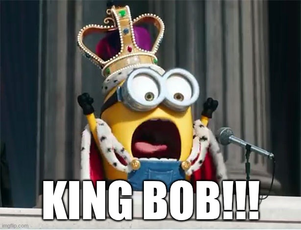 Minions King Bob | KING BOB!!! | image tagged in minions king bob | made w/ Imgflip meme maker