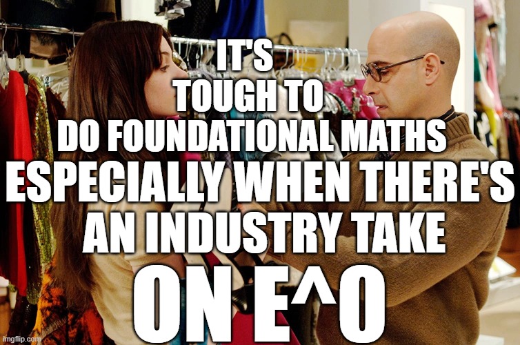 IT'S 
TOUGH TO
 DO FOUNDATIONAL MATHS ESPECIALLY WHEN THERE'S
 AN INDUSTRY TAKE ON E^0 | image tagged in you ll take what i give you and you ll like it | made w/ Imgflip meme maker