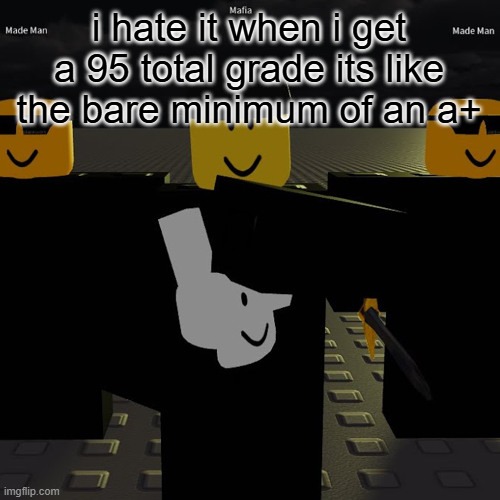 mafia | i hate it when i get a 95 total grade its like the bare minimum of an a+ | image tagged in mafia | made w/ Imgflip meme maker