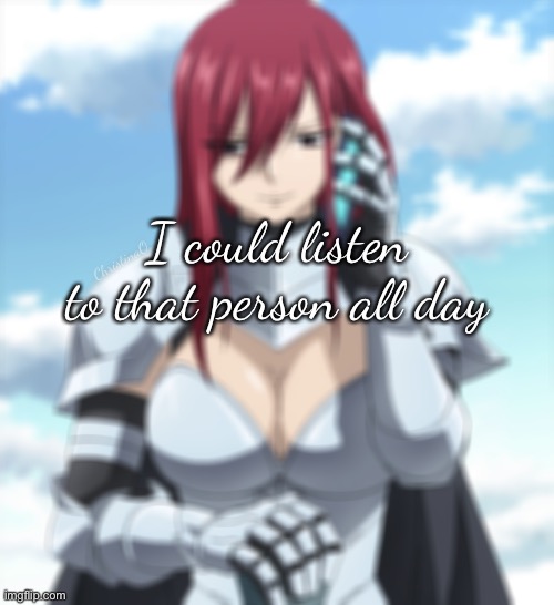 Fairy Tail Erza Scarlet Love | I could listen to that person all day; ChristinaO | image tagged in fairy tail,fairy tail memes,fairy tail meme,relatable memes,erza scarlet,love | made w/ Imgflip meme maker