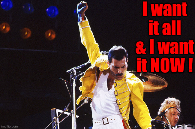 AG Pam Bondi Says... | I want it all & I want it NOW ! | image tagged in freddie mercury,political meme,politics,funny memes,funny,pam bondi | made w/ Imgflip meme maker