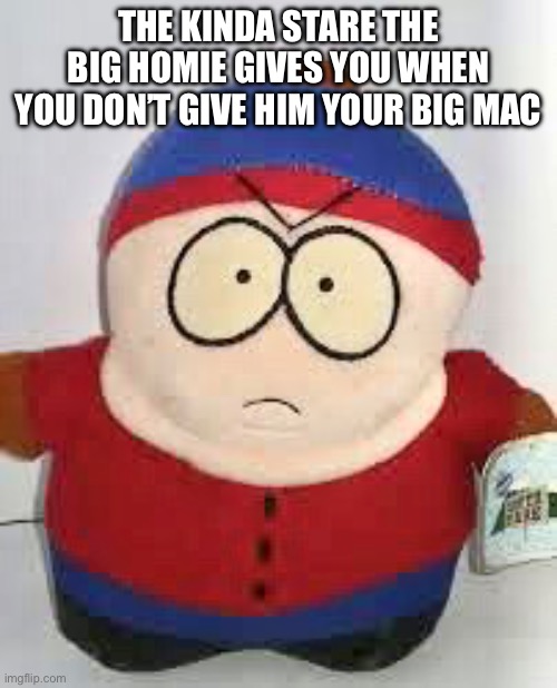 Big homie | THE KINDA STARE THE BIG HOMIE GIVES YOU WHEN YOU DON’T GIVE HIM YOUR BIG MAC | image tagged in friends,funny,meme,relatable | made w/ Imgflip meme maker