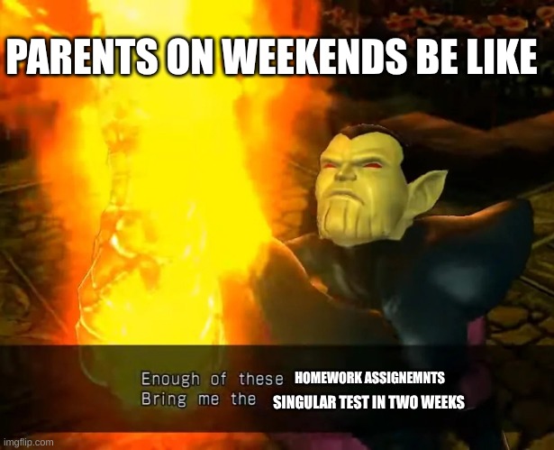 Real | PARENTS ON WEEKENDS BE LIKE; HOMEWORK ASSIGNEMNTS; SINGULAR TEST IN TWO WEEKS | image tagged in enough of these super skrull | made w/ Imgflip meme maker