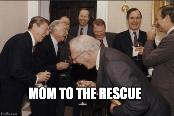 MOM TO THE RESCUE | image tagged in memes,laughing men in suits | made w/ Imgflip meme maker