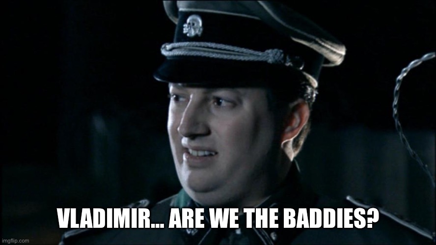 Are we the baddies? | VLADIMIR… ARE WE THE BADDIES? | image tagged in are we the baddies | made w/ Imgflip meme maker