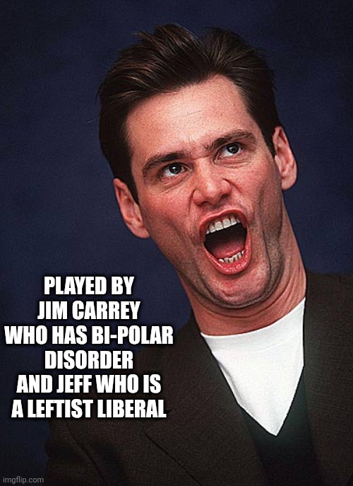 jim carrey duh  | PLAYED BY JIM CARREY WHO HAS BI-POLAR DISORDER
AND JEFF WHO IS A LEFTIST LIBERAL | image tagged in jim carrey duh | made w/ Imgflip meme maker