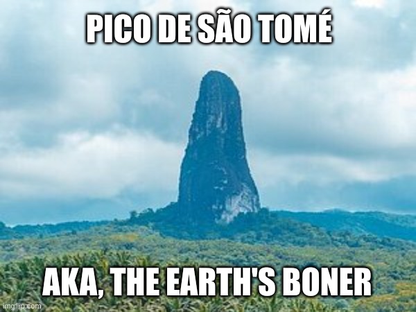 jeziygoeru hgqrgwedf7yg4gp*T47f9g | PICO DE SÃO TOMÉ; AKA, THE EARTH'S BONER | image tagged in mountain,boner,pico,earth,lol so funny,memes | made w/ Imgflip meme maker
