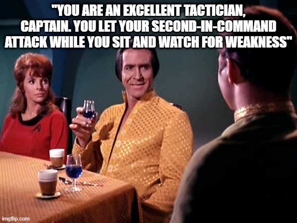 Star Trek | "YOU ARE AN EXCELLENT TACTICIAN, CAPTAIN. YOU LET YOUR SECOND-IN-COMMAND ATTACK WHILE YOU SIT AND WATCH FOR WEAKNESS" | image tagged in star trek kirk khan | made w/ Imgflip meme maker