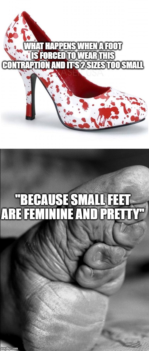 WHAT HAPPENS WHEN A FOOT IS FORCED TO WEAR THIS CONTRAPTION AND IT'S 2 SIZES TOO SMALL "BECAUSE SMALL FEET ARE FEMININE AND PRETTY" | image tagged in white shoe with blood drops | made w/ Imgflip meme maker