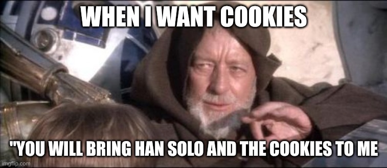 Star was Memepisode lV | WHEN I WANT COOKIES; "YOU WILL BRING HAN SOLO AND THE COOKIES TO ME | image tagged in memes,these aren't the droids you were looking for | made w/ Imgflip meme maker