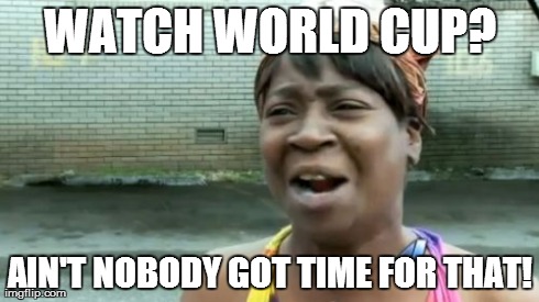 Ain't Nobody Got Time For That | WATCH WORLD CUP? AIN'T NOBODY GOT TIME FOR THAT! | image tagged in memes,aint nobody got time for that | made w/ Imgflip meme maker