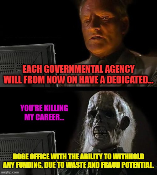 I'll Just Wait Here Meme | EACH GOVERNMENTAL AGENCY WILL FROM NOW ON HAVE A DEDICATED... YOU'RE KILLING MY CAREER... DOGE OFFICE WITH THE ABILITY TO WITHHOLD ANY FUNDING, DUE TO WASTE AND FRAUD POTENTIAL. | image tagged in memes,i'll just wait here | made w/ Imgflip meme maker