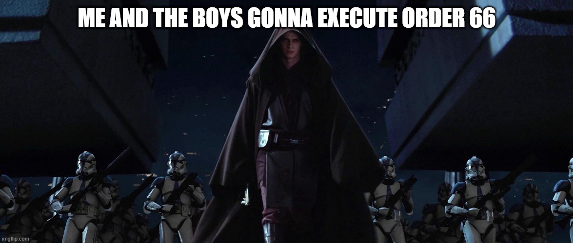 Order 66 | ME AND THE BOYS GONNA EXECUTE ORDER 66 | image tagged in me and the boys,star wars | made w/ Imgflip meme maker