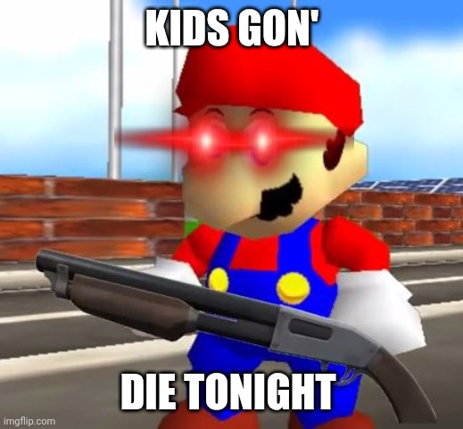 SMG4 Shotgun Mario | KIDS GON'; DIE TONIGHT | image tagged in smg4 shotgun mario | made w/ Imgflip meme maker