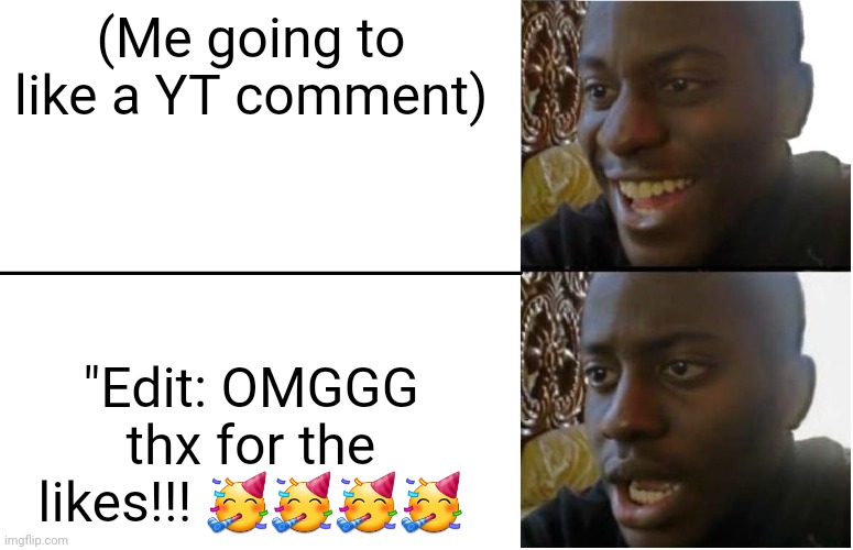 You think you're special or smth? -_- | (Me going to like a YT comment); "Edit: OMGGG thx for the likes!!! 🥳🥳🥳🥳 | image tagged in disappointed black guy | made w/ Imgflip meme maker